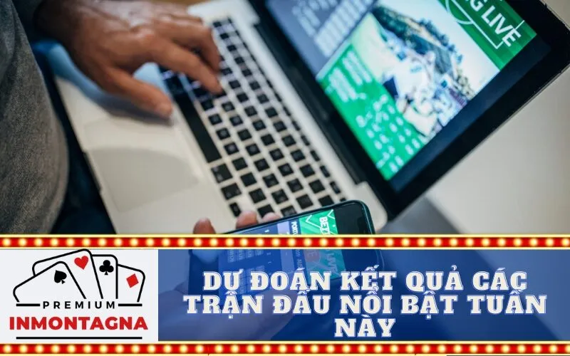 Dự Đoán Kết Quả Các Trận Đấu Nổi Bật Tuần Này