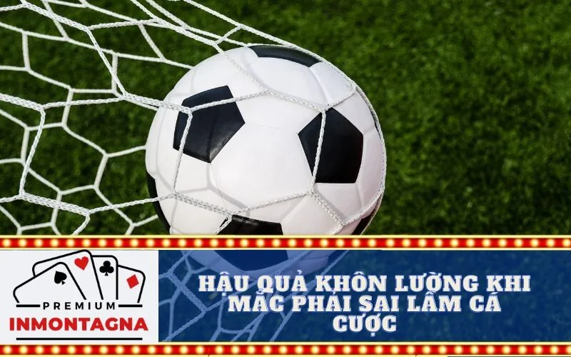Hậu Quả Khôn Lường Khi Mắc Phải Sai Lầm Cá Cược