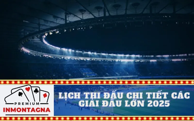 Lịch thi đấu chi tiết các giải đấu lớn 2025