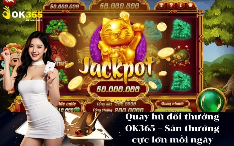 Quay hũ đổi thưởng OK365 – Săn thưởng cực lớn mỗi ngày