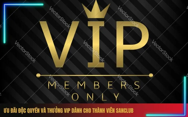Ưu Đãi Độc Quyền Và Thưởng VIP Dành Cho Thành Viên Sanclub