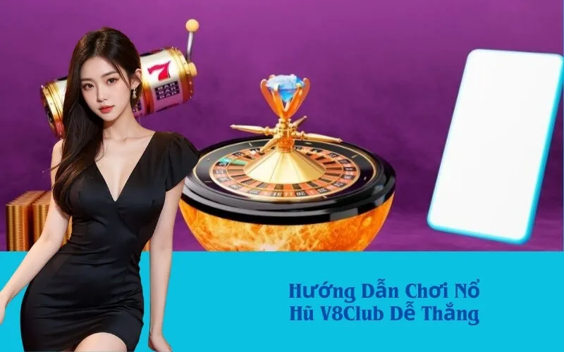 Hướng Dẫn Chơi Nổ Hũ V8Club Dễ Thắng