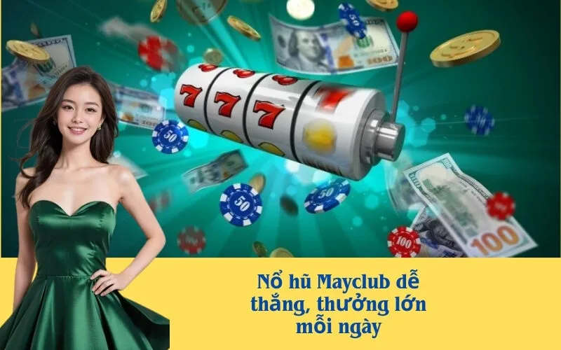 Nổ hũ Mayclub dễ thắng, thưởng lớn mỗi ngày