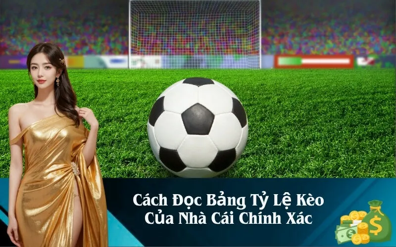 Cách Đọc Bảng Tỷ Lệ Kèo Của Nhà Cái Chính Xác