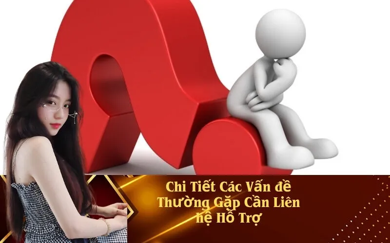Chi Tiết Các Vấn đề Thường Gặp Cần Liên hệ Hỗ Trợ