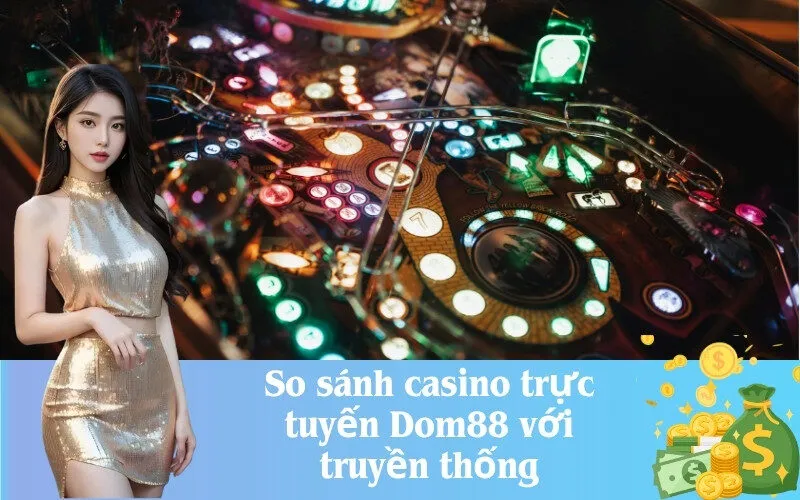 So sánh casino trực tuyến Dom88 với truyền thống